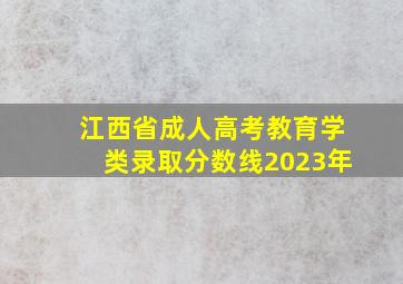 江西省成人高考教育学类录取分数线2023年