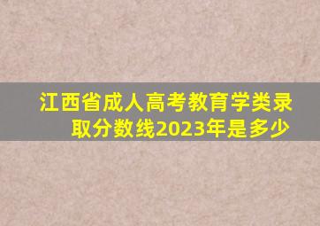 江西省成人高考教育学类录取分数线2023年是多少