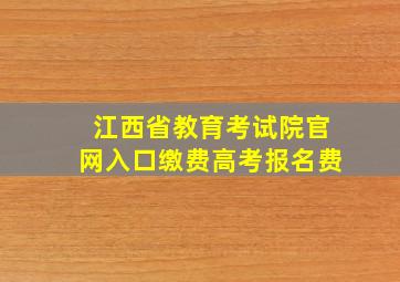 江西省教育考试院官网入口缴费高考报名费