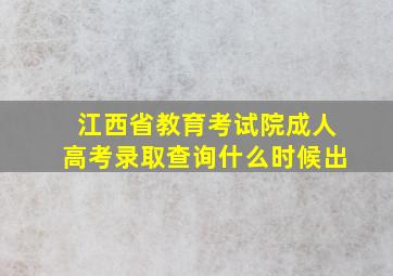 江西省教育考试院成人高考录取查询什么时候出