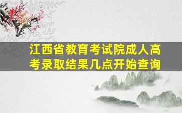 江西省教育考试院成人高考录取结果几点开始查询