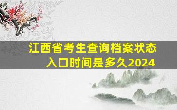 江西省考生查询档案状态入口时间是多久2024