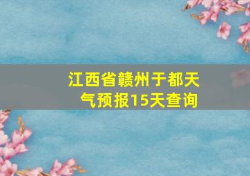 江西省赣州于都天气预报15天查询