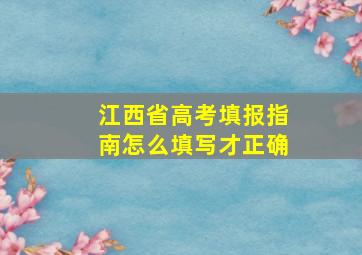 江西省高考填报指南怎么填写才正确