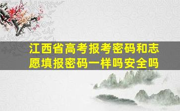 江西省高考报考密码和志愿填报密码一样吗安全吗