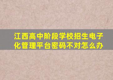 江西高中阶段学校招生电子化管理平台密码不对怎么办