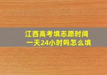 江西高考填志愿时间一天24小时吗怎么填