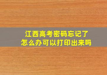 江西高考密码忘记了怎么办可以打印出来吗