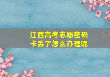 江西高考志愿密码卡丢了怎么办理呢