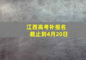 江西高考补报名截止到4月20日