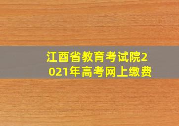 江酉省教育考试院2021年高考网上缴费