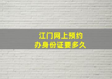 江门网上预约办身份证要多久