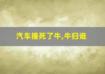 汽车撞死了牛,牛归谁