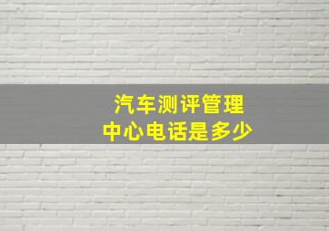 汽车测评管理中心电话是多少