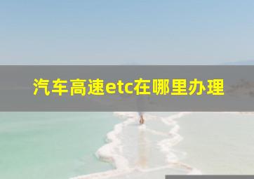 汽车高速etc在哪里办理