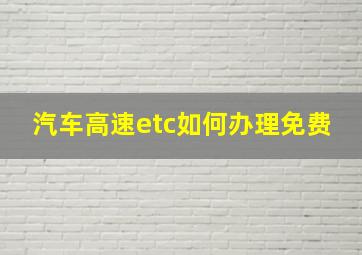 汽车高速etc如何办理免费