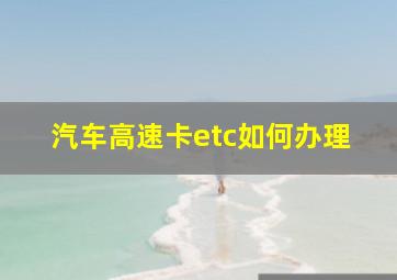 汽车高速卡etc如何办理