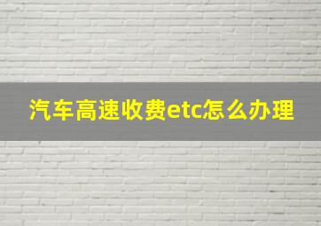 汽车高速收费etc怎么办理