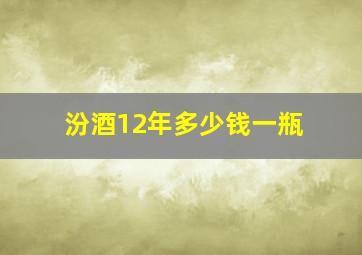 汾酒12年多少钱一瓶