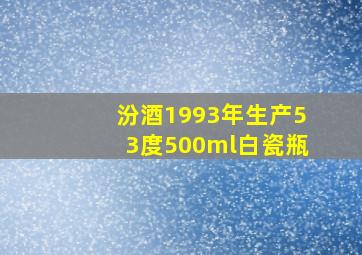 汾酒1993年生产53度500ml白瓷瓶