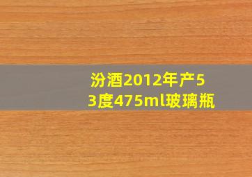 汾酒2012年产53度475ml玻璃瓶