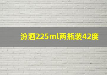 汾酒225ml两瓶装42度