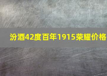 汾酒42度百年1915荣耀价格