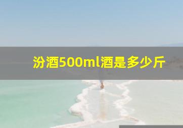 汾酒500ml酒是多少斤