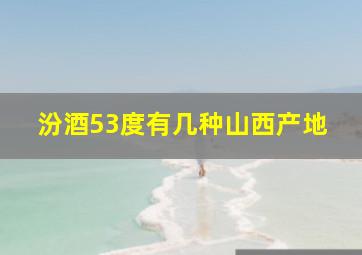 汾酒53度有几种山西产地