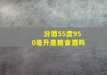 汾酒55度950毫升是粮食酒吗