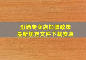 汾酒专卖店加盟政策最新规定文件下载安装