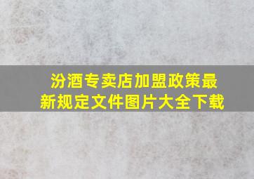 汾酒专卖店加盟政策最新规定文件图片大全下载