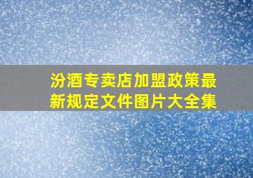 汾酒专卖店加盟政策最新规定文件图片大全集