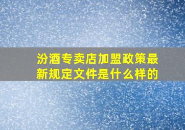 汾酒专卖店加盟政策最新规定文件是什么样的