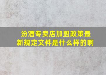 汾酒专卖店加盟政策最新规定文件是什么样的啊