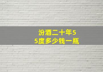 汾酒二十年55度多少钱一瓶