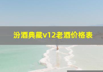 汾酒典藏v12老酒价格表