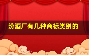 汾酒厂有几种商标类别的