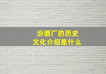 汾酒厂的历史文化介绍是什么