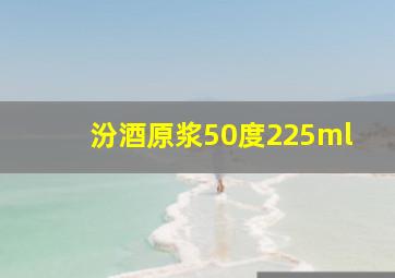 汾酒原浆50度225ml