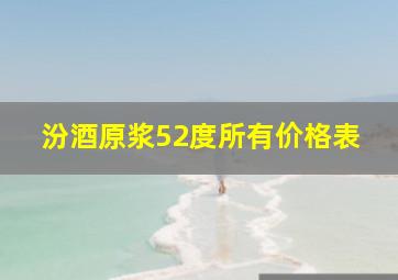 汾酒原浆52度所有价格表