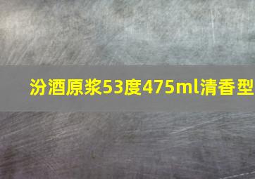 汾酒原浆53度475ml清香型