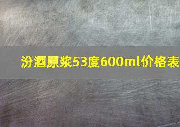 汾酒原浆53度600ml价格表