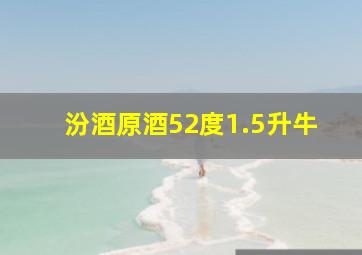 汾酒原酒52度1.5升牛