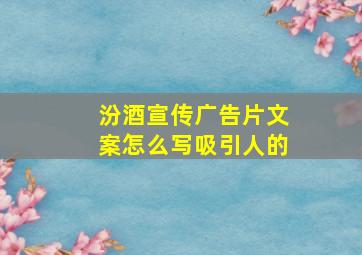 汾酒宣传广告片文案怎么写吸引人的