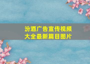 汾酒广告宣传视频大全最新篇目图片