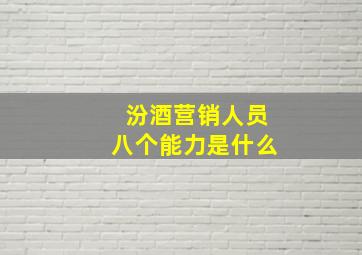 汾酒营销人员八个能力是什么