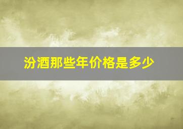 汾酒那些年价格是多少