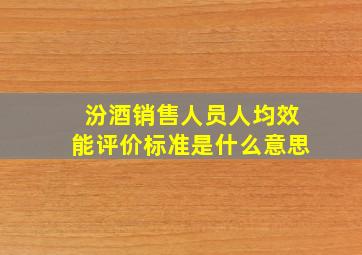 汾酒销售人员人均效能评价标准是什么意思