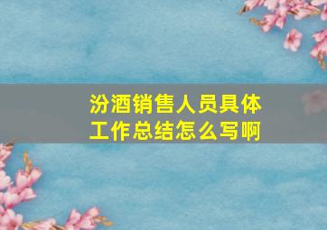 汾酒销售人员具体工作总结怎么写啊